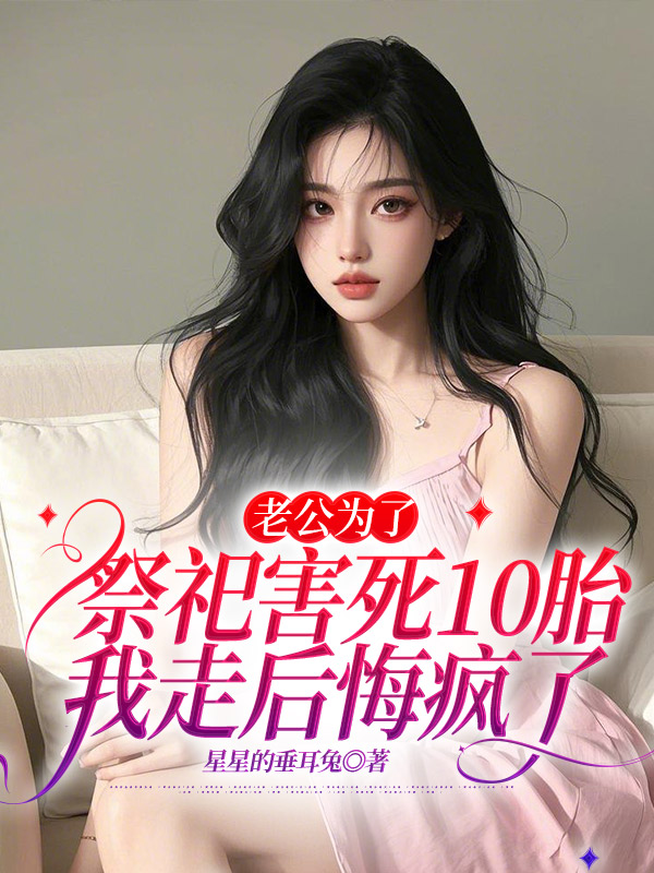 老公为了祭祀害死10胎，我走后悔疯了