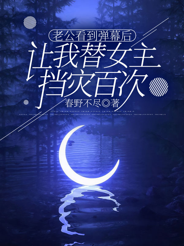 老公看到弹幕后，让我替女主挡灾百次