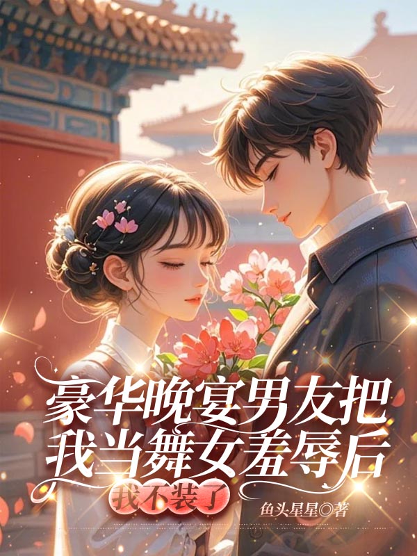 豪华晚宴男友把我当舞女羞辱后，我不装了