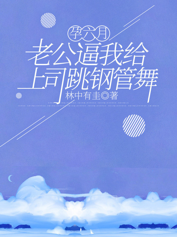 孕六月，老公逼我给上司跳钢管舞