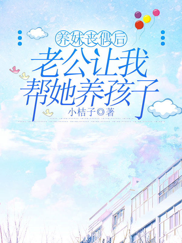 养妹丧偶后，老公让我帮她养孩子