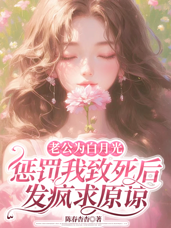 老公为白月光惩罚我致死后，发疯求原谅