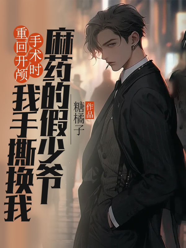 重回开颅手术时，我手撕换我麻药的假少爷