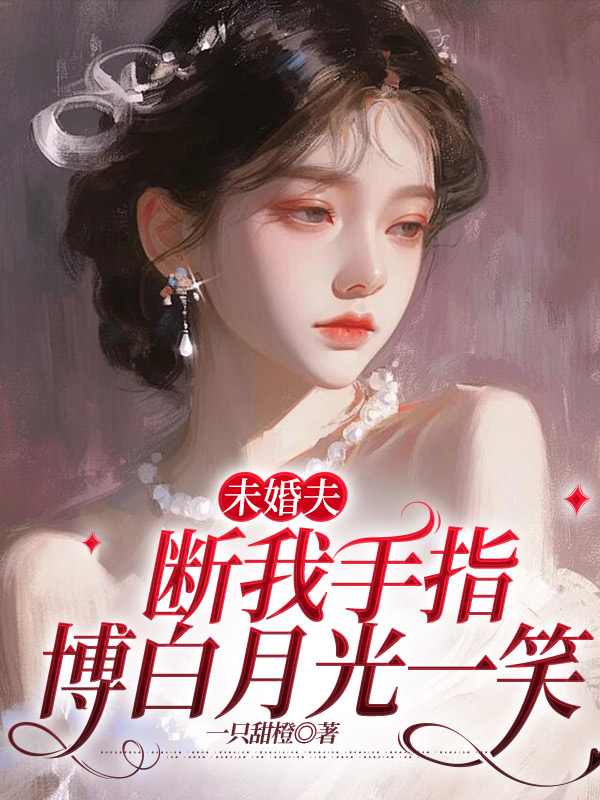 未婚夫断我手指，博白月光一笑