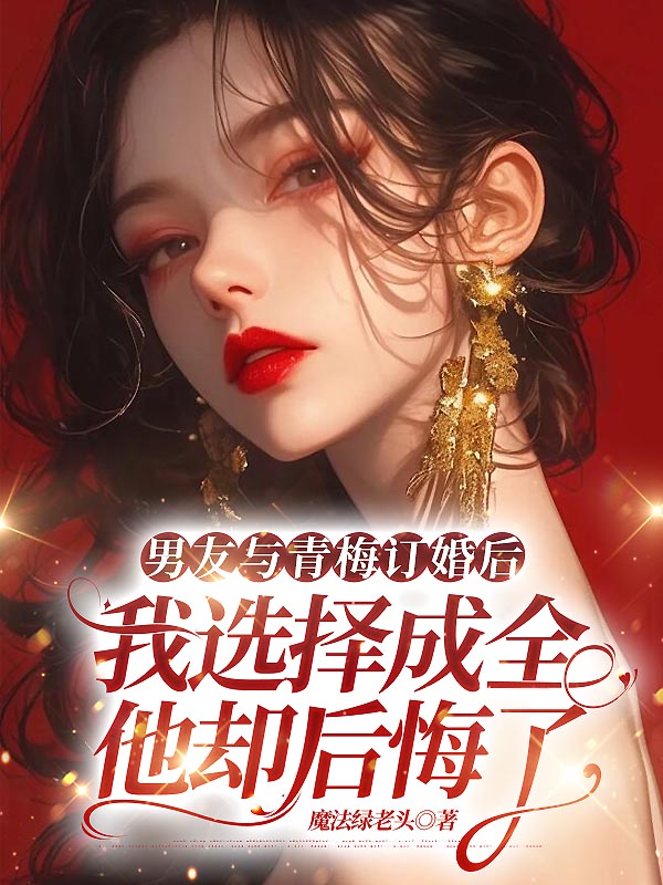 男友与青梅订婚后，我选择成全他却后悔了