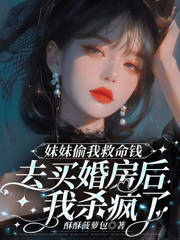 妹妹偷我救命钱去买婚房后，我杀疯了