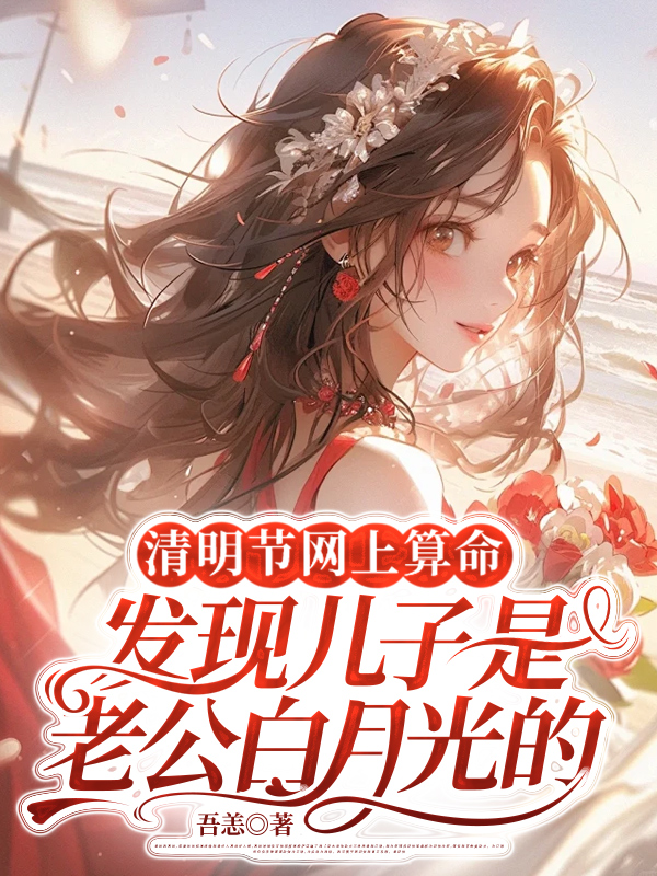 清明节网上算命，发现儿子是老公白月光的