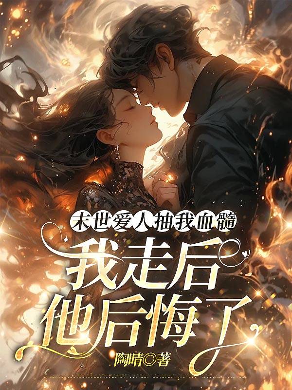末世爱人抽我血髓，我走后他后悔了