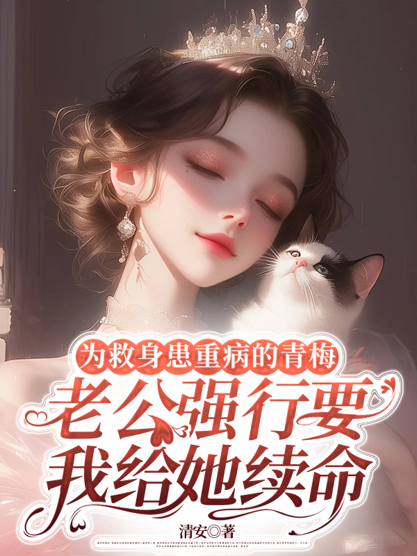 为救身患重病的青梅，老公强行要我给她续命