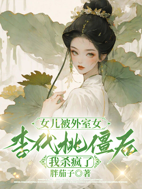 女儿被外室女李代桃僵后，我杀疯了