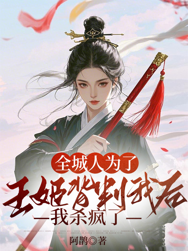 全城人为了王姬背叛我后，我杀疯了