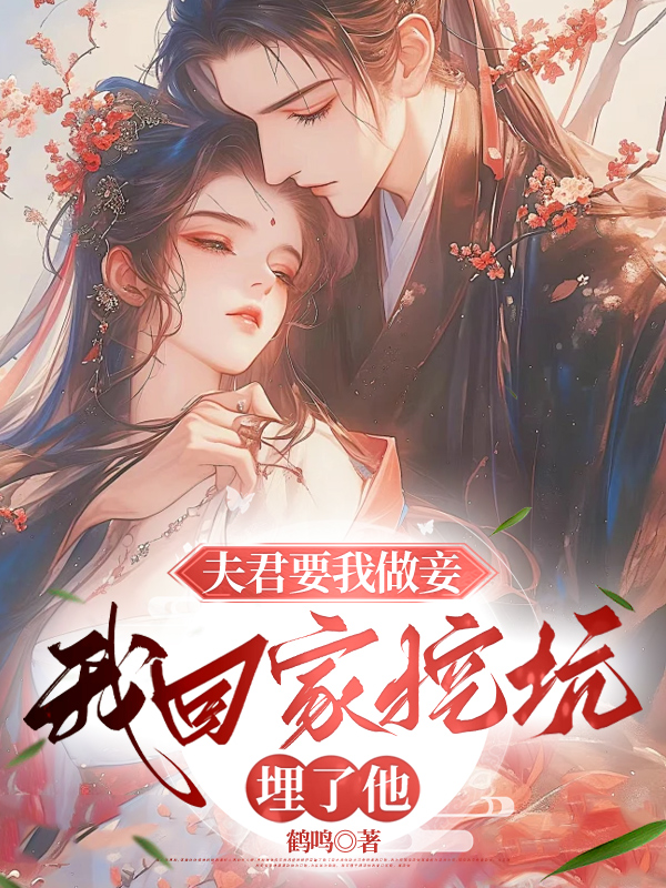 夫君要我做妾，我回家挖坑埋了他