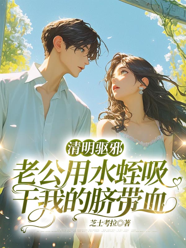 清明驱邪，老公用水蛭吸干我的脐带血