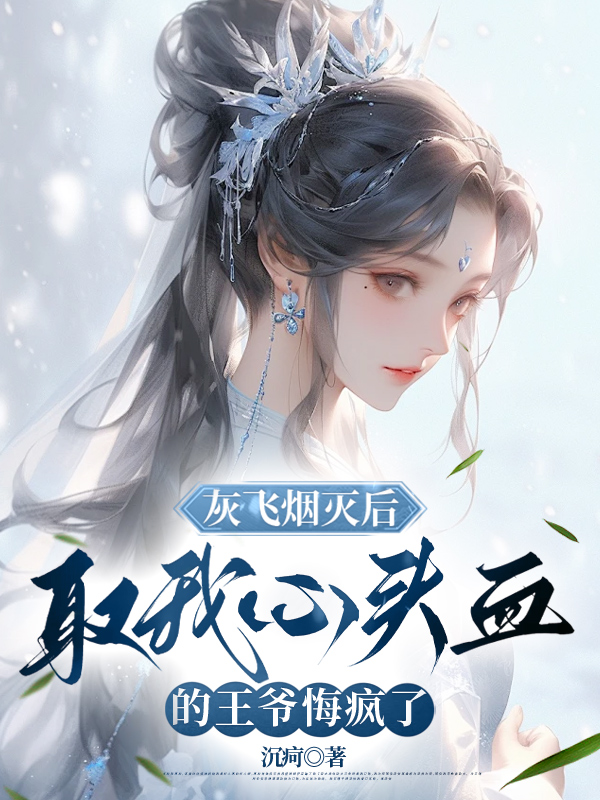 灰飞烟灭后，取我心头血的王爷悔疯了