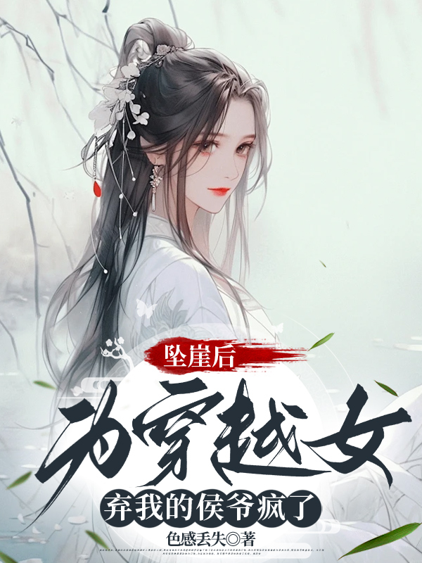 坠崖后，为穿越女弃我的侯爷疯了