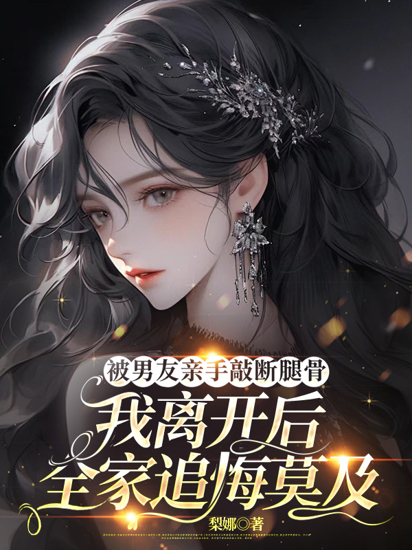 被男友亲手敲断腿骨，我离开后全家追悔莫及