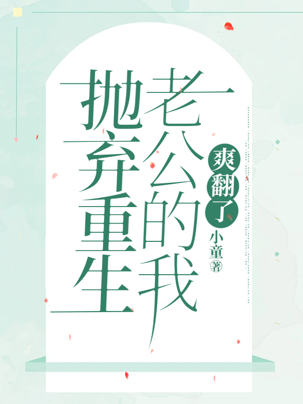 抛弃重生老公的我，爽翻了