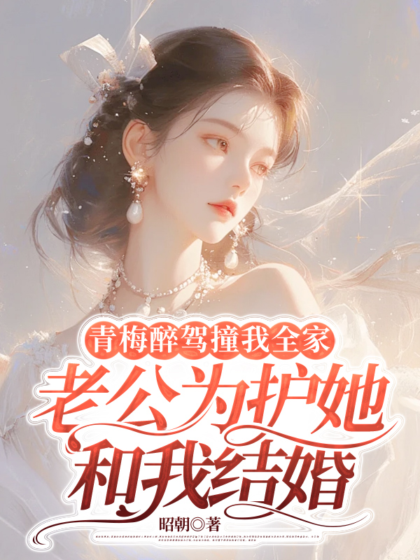 青梅醉驾撞我全家，老公为护她和我结婚