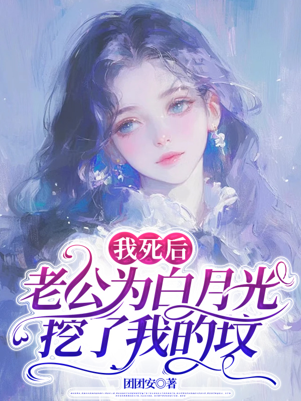 我死后，老公为白月光挖了我的坟