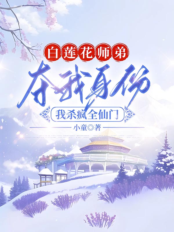 白莲花师弟夺我身份，我杀疯全仙门