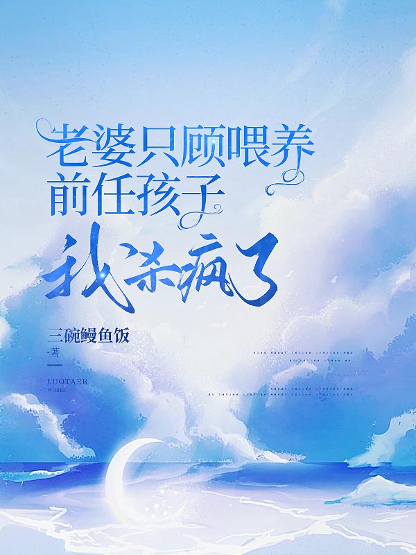 老婆只顾喂养前任孩子，我杀疯了