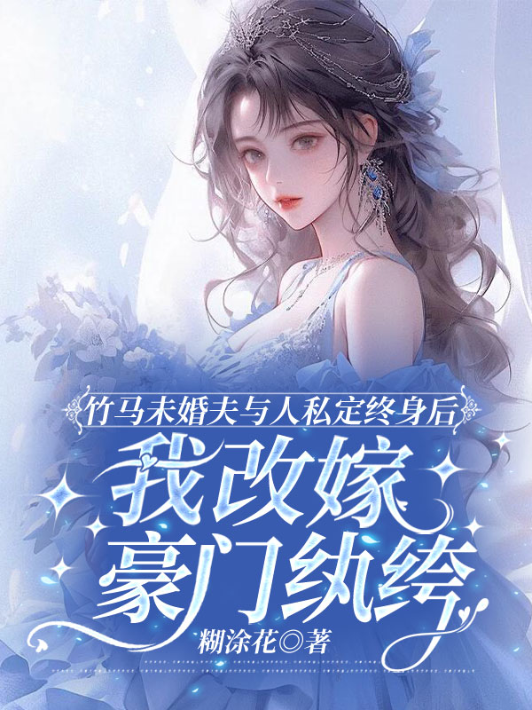 竹马未婚夫与人私定终身后，我改嫁豪门纨绔
