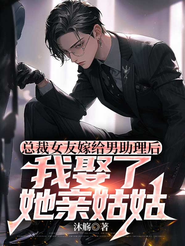 总裁女友嫁给男助理后，我娶了她亲姑姑