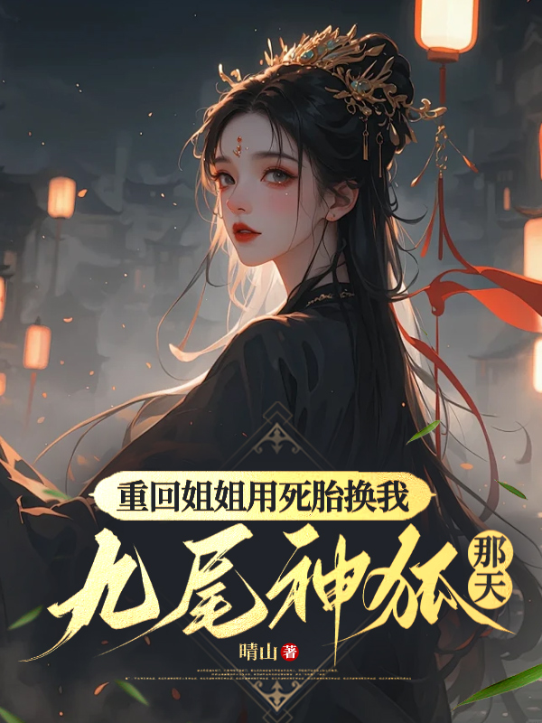 重回姐姐用死胎换我九尾神狐那天