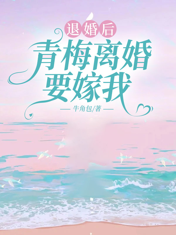 退婚后，青梅离婚要嫁我
