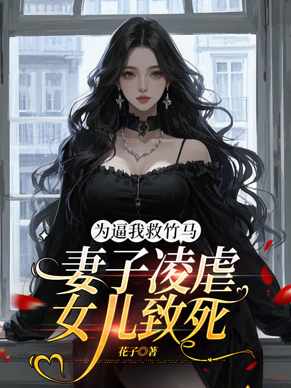 为逼我救竹马，妻子凌虐女儿致死