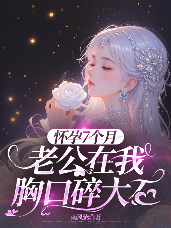 怀孕7个月老公在我胸口碎大石