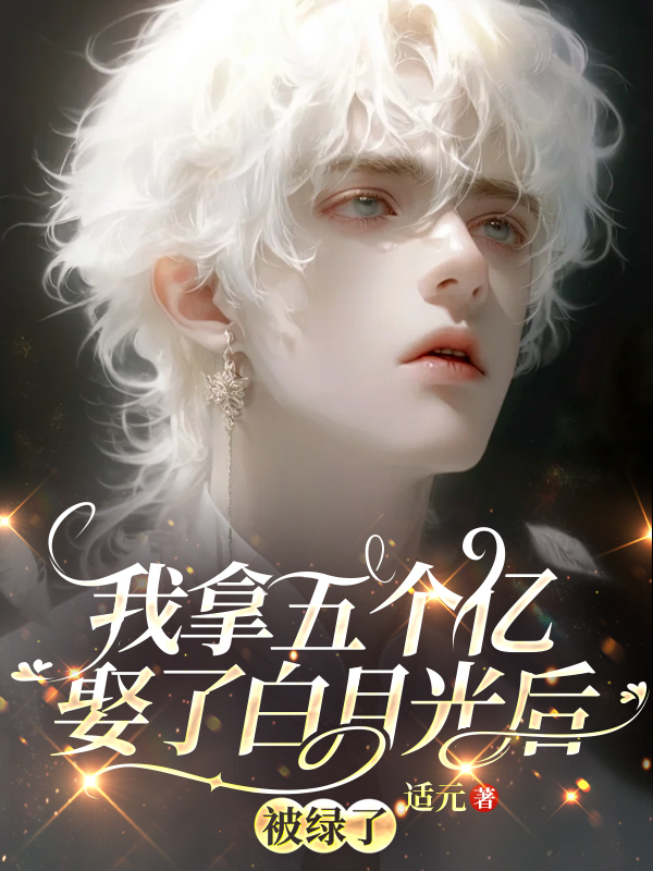 我拿五个亿娶了白月光后，被绿了