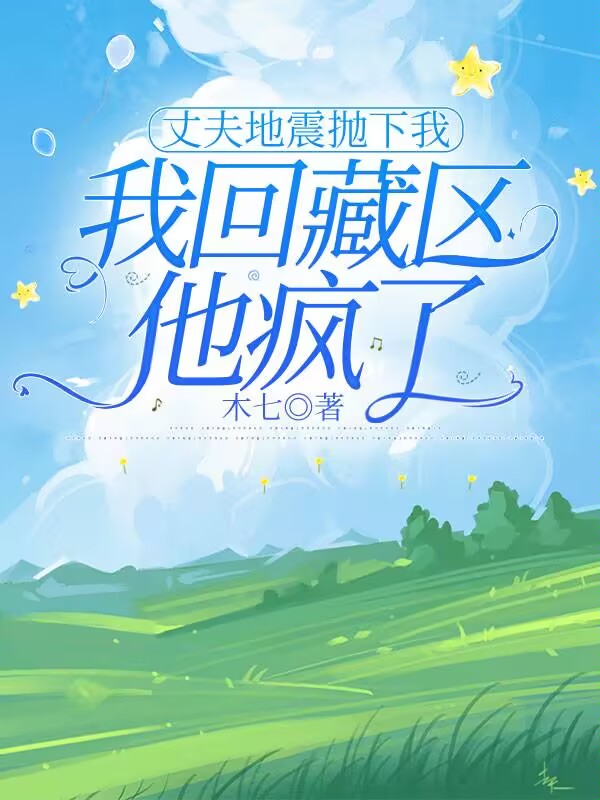 丈夫地震抛下我，我回藏区他疯了