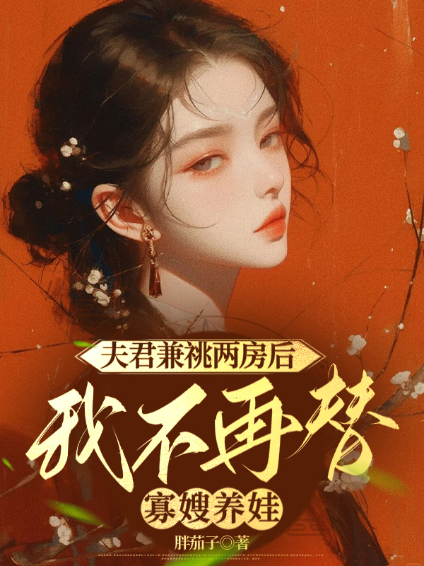 夫君兼祧两房后，我不再替寡嫂养娃