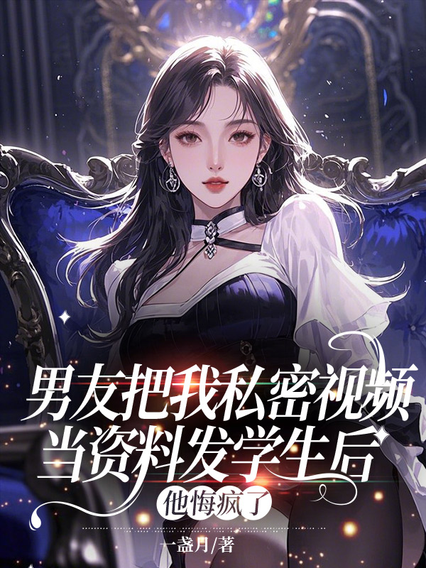 男友把我私密视频当资料发学生后，他悔疯了