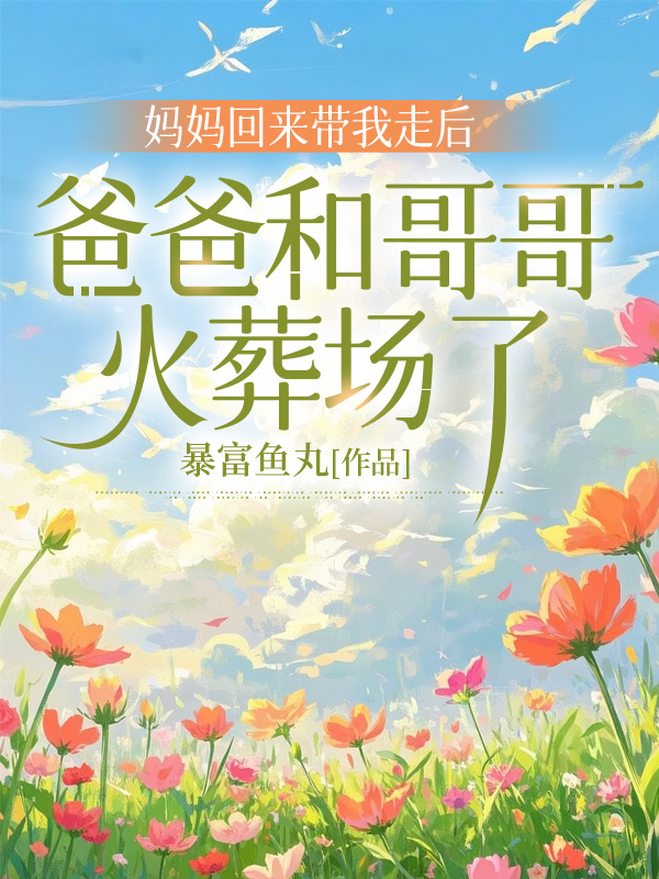 妈妈回来带我走后，爸爸和哥哥火葬场了