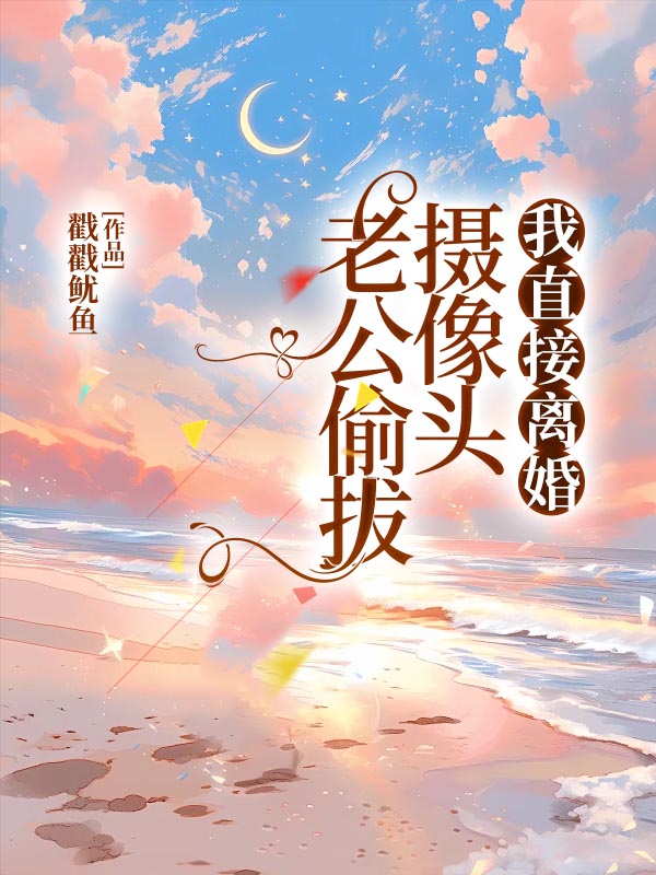 老公偷拔摄像头，我直接离婚