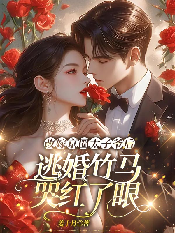 改嫁京圈太子爷后，逃婚竹马哭红了眼
