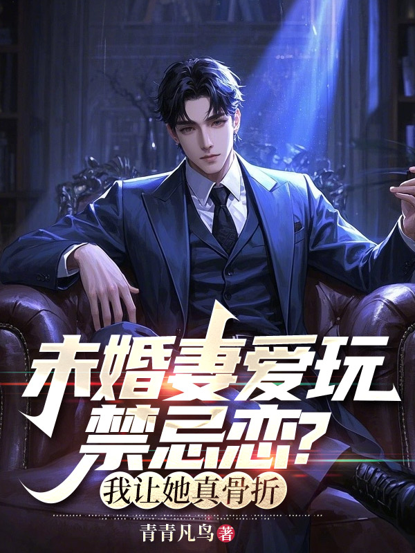 未婚妻爱玩禁忌恋？我让她真骨折