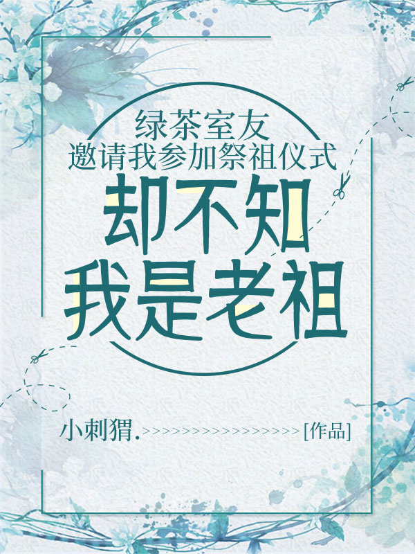绿茶室友邀请我参加祭祖仪式，却不知我是老祖
