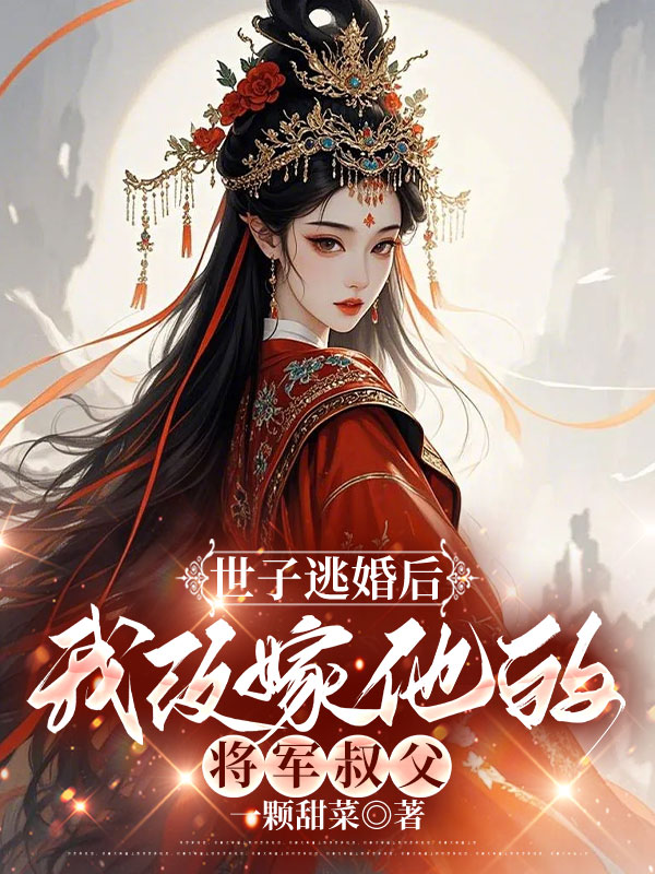 世子逃婚后，我改嫁他的将军叔父