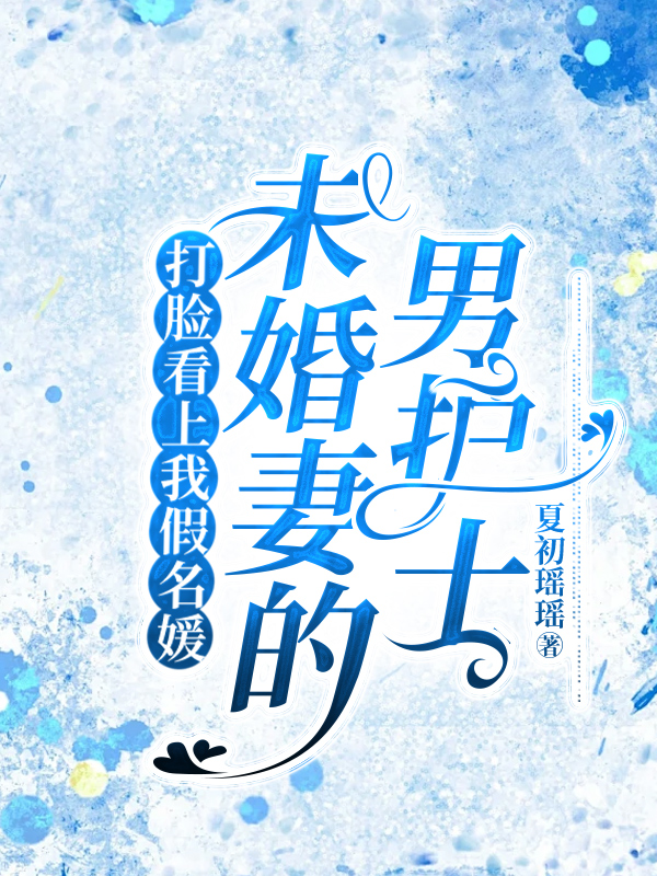 打脸看上我假名媛未婚妻的男护士