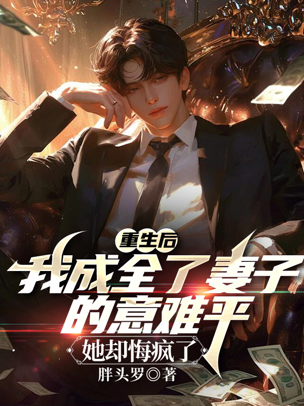 重生后我成全了妻子的意难平，她却悔疯了