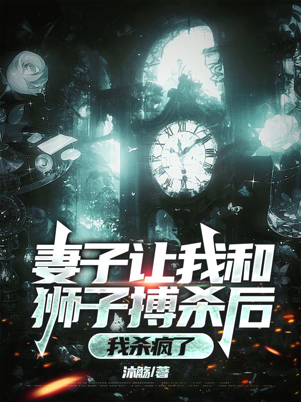 妻子让我和狮子搏杀后，我杀疯了
