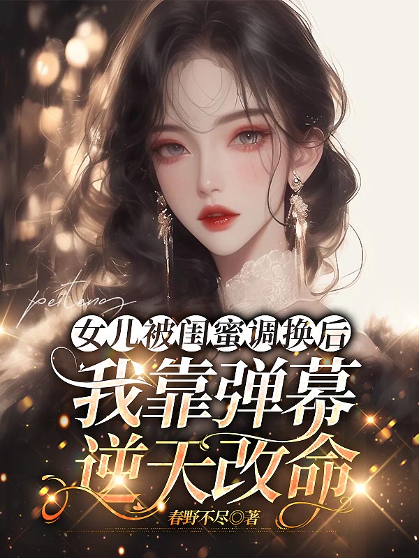 女儿被闺蜜调换后，我靠弹幕逆天改命