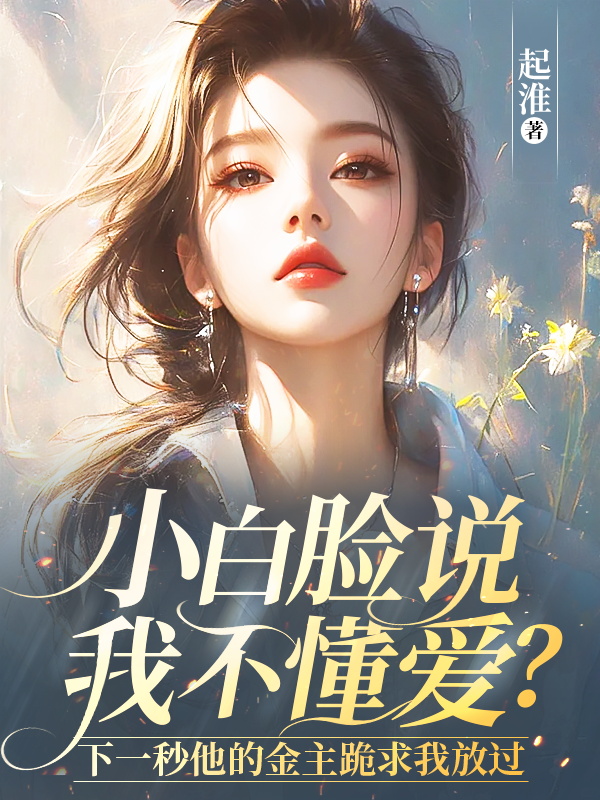 小白脸说我不懂爱？下一秒他的金主跪求我放过