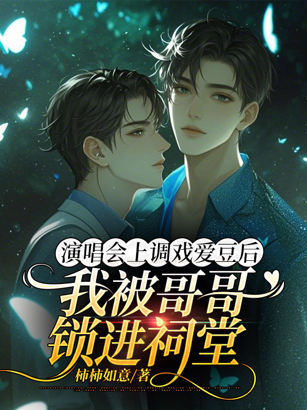 演唱会上调戏爱豆后，我被哥哥锁进祠堂
