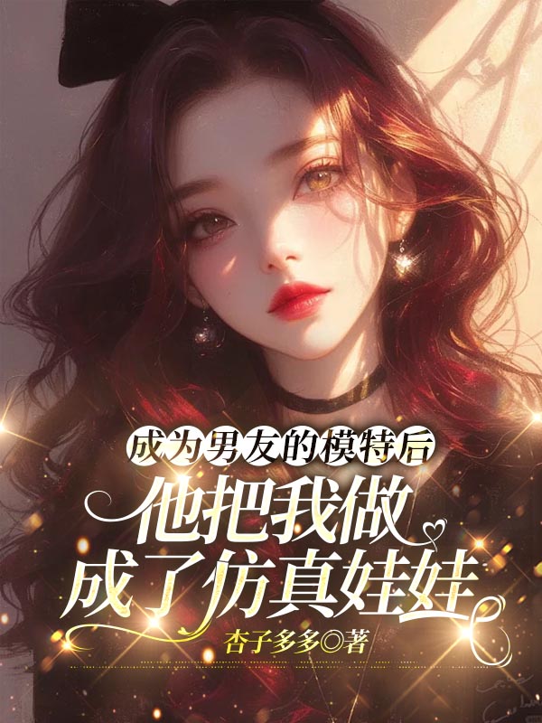 成为男友的模特后，他把我做成了仿真娃娃