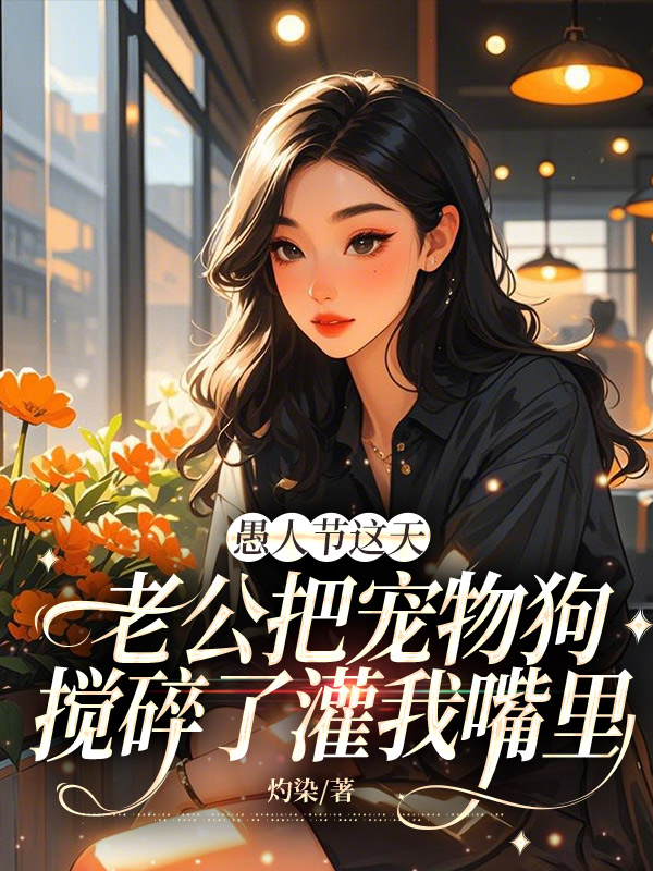 愚人节这天，老公把宠物狗搅碎了灌我嘴里