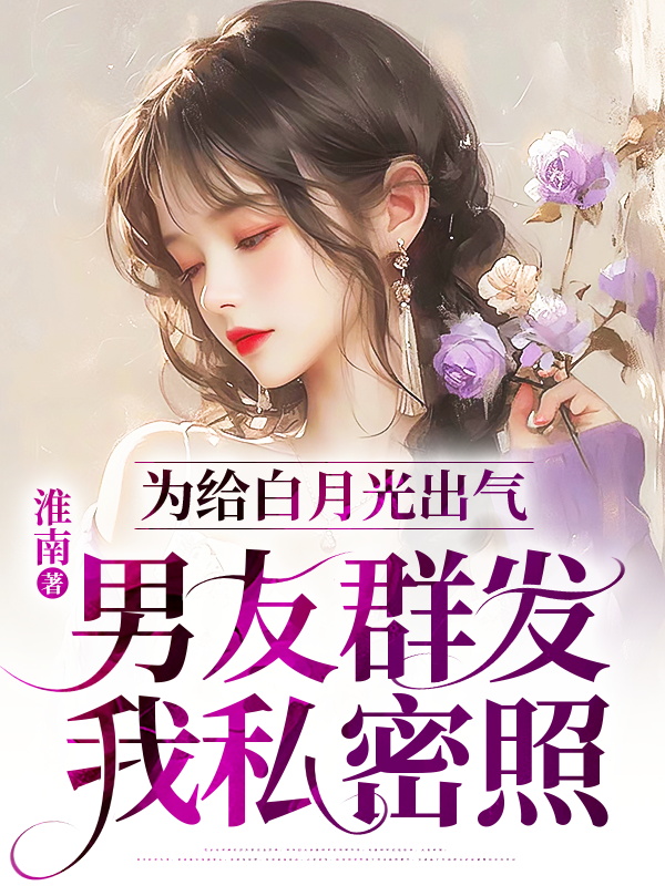 为给白月光出气，男友群发我私密照